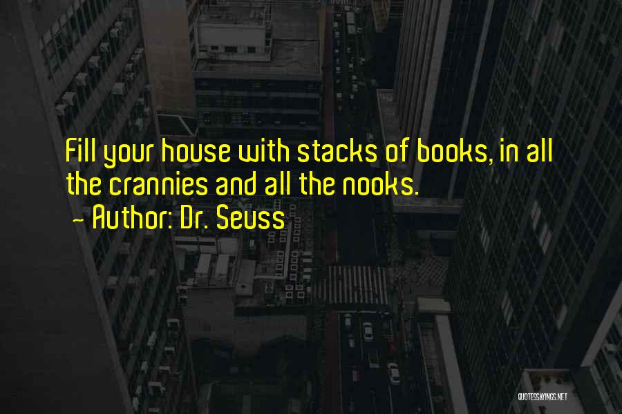 Dr. Seuss Quotes: Fill Your House With Stacks Of Books, In All The Crannies And All The Nooks.