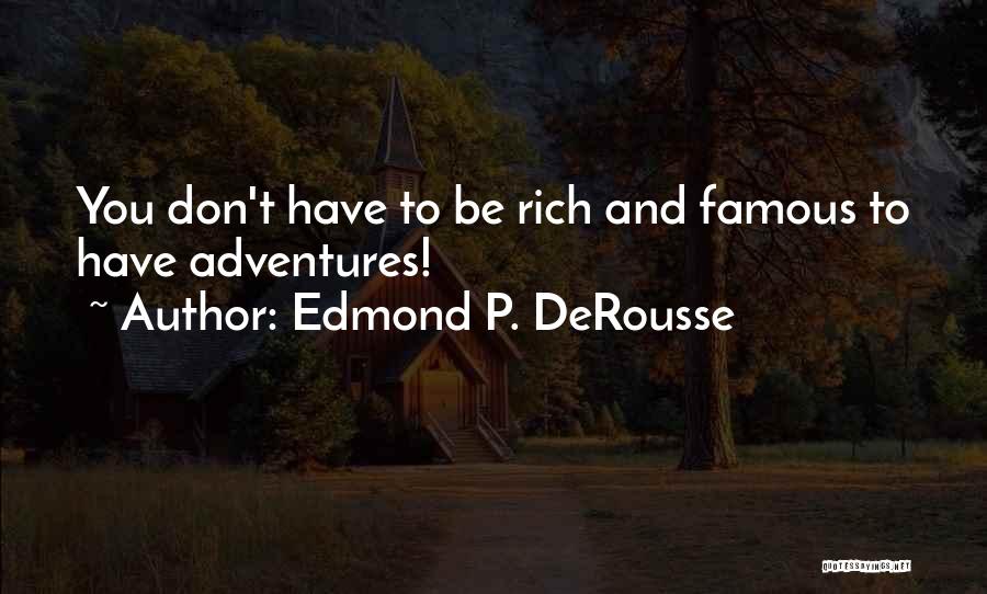 Edmond P. DeRousse Quotes: You Don't Have To Be Rich And Famous To Have Adventures!