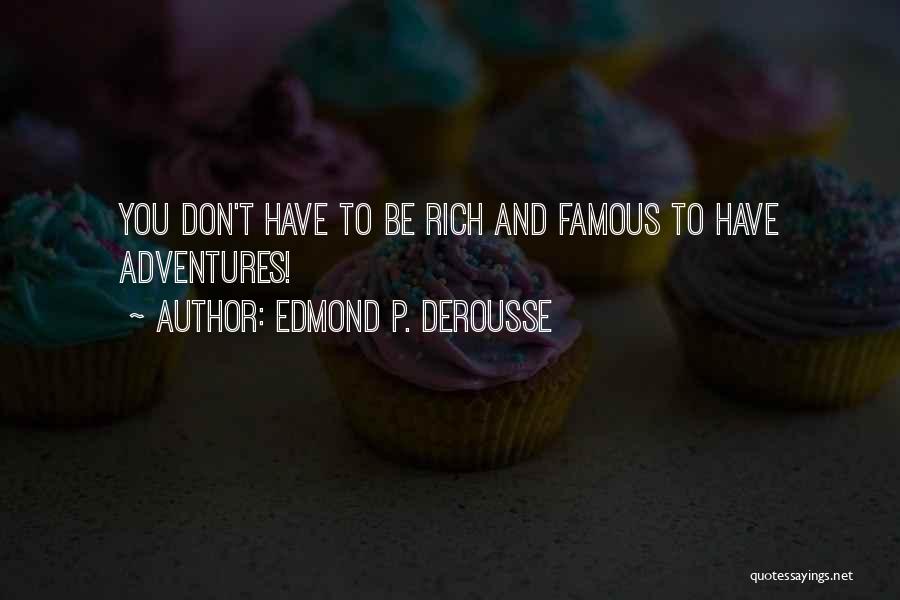 Edmond P. DeRousse Quotes: You Don't Have To Be Rich And Famous To Have Adventures!