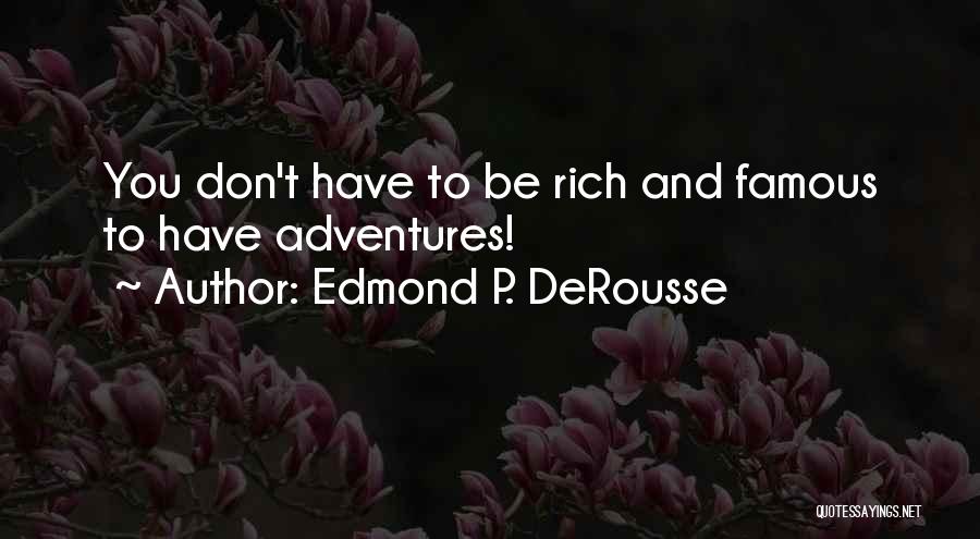 Edmond P. DeRousse Quotes: You Don't Have To Be Rich And Famous To Have Adventures!