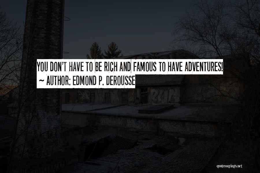 Edmond P. DeRousse Quotes: You Don't Have To Be Rich And Famous To Have Adventures!