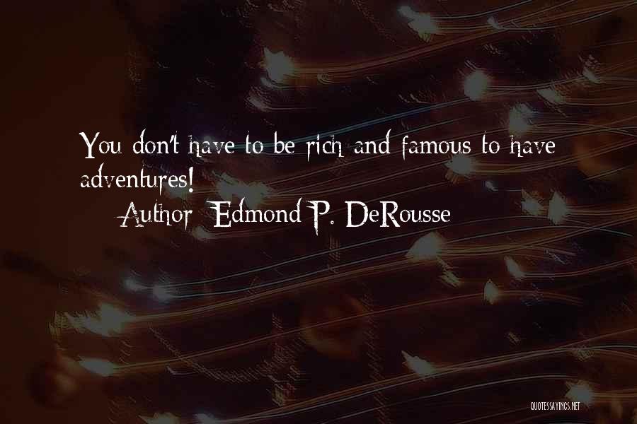 Edmond P. DeRousse Quotes: You Don't Have To Be Rich And Famous To Have Adventures!