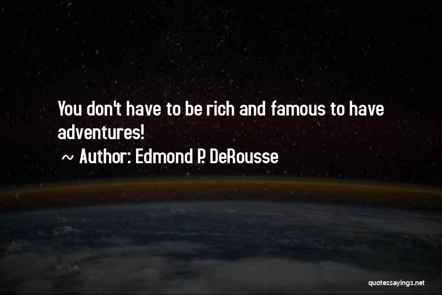 Edmond P. DeRousse Quotes: You Don't Have To Be Rich And Famous To Have Adventures!