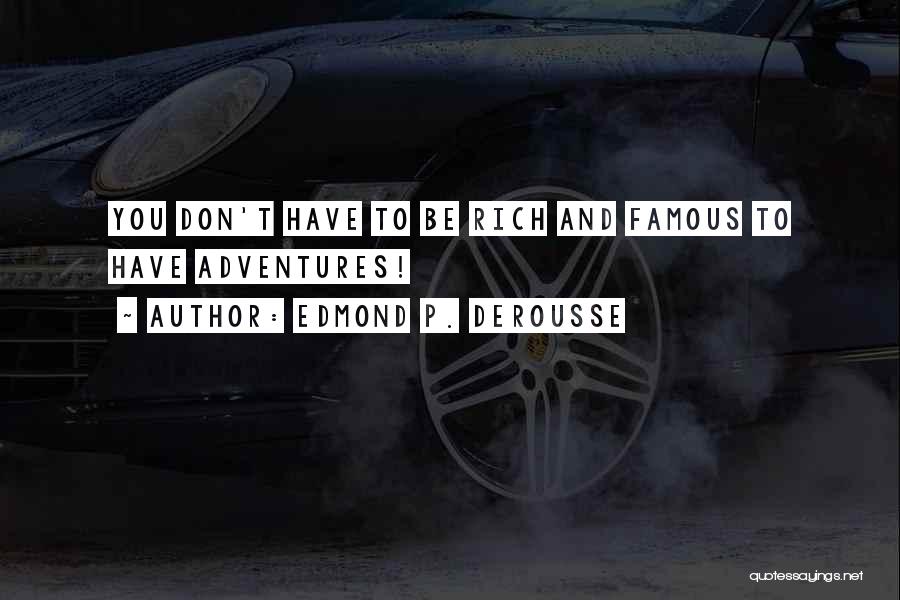 Edmond P. DeRousse Quotes: You Don't Have To Be Rich And Famous To Have Adventures!