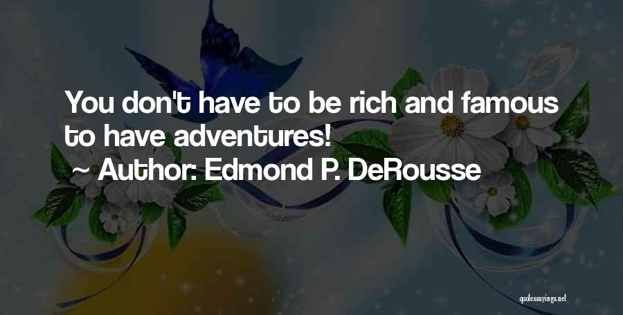 Edmond P. DeRousse Quotes: You Don't Have To Be Rich And Famous To Have Adventures!