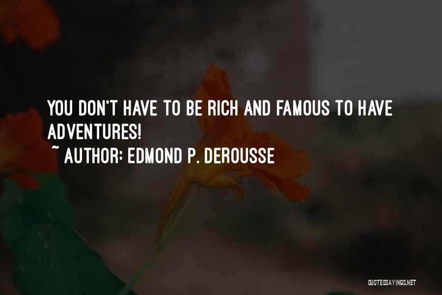 Edmond P. DeRousse Quotes: You Don't Have To Be Rich And Famous To Have Adventures!