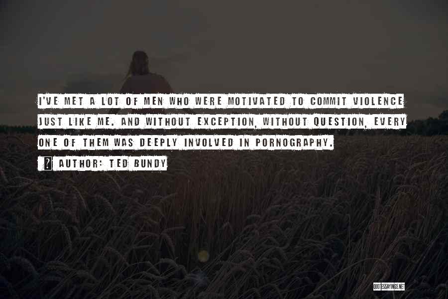 Ted Bundy Quotes: I've Met A Lot Of Men Who Were Motivated To Commit Violence Just Like Me. And Without Exception, Without Question,