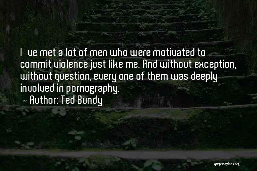 Ted Bundy Quotes: I've Met A Lot Of Men Who Were Motivated To Commit Violence Just Like Me. And Without Exception, Without Question,