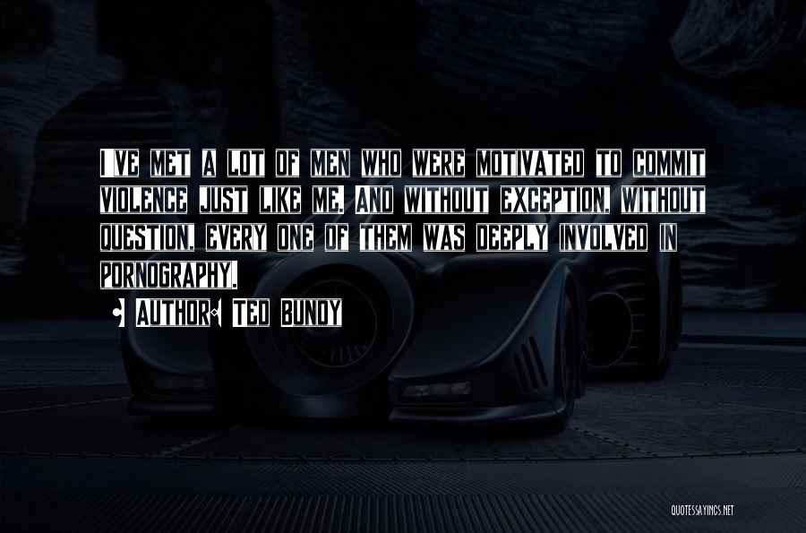 Ted Bundy Quotes: I've Met A Lot Of Men Who Were Motivated To Commit Violence Just Like Me. And Without Exception, Without Question,