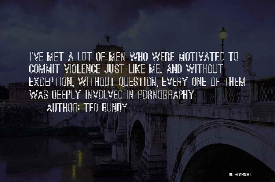 Ted Bundy Quotes: I've Met A Lot Of Men Who Were Motivated To Commit Violence Just Like Me. And Without Exception, Without Question,