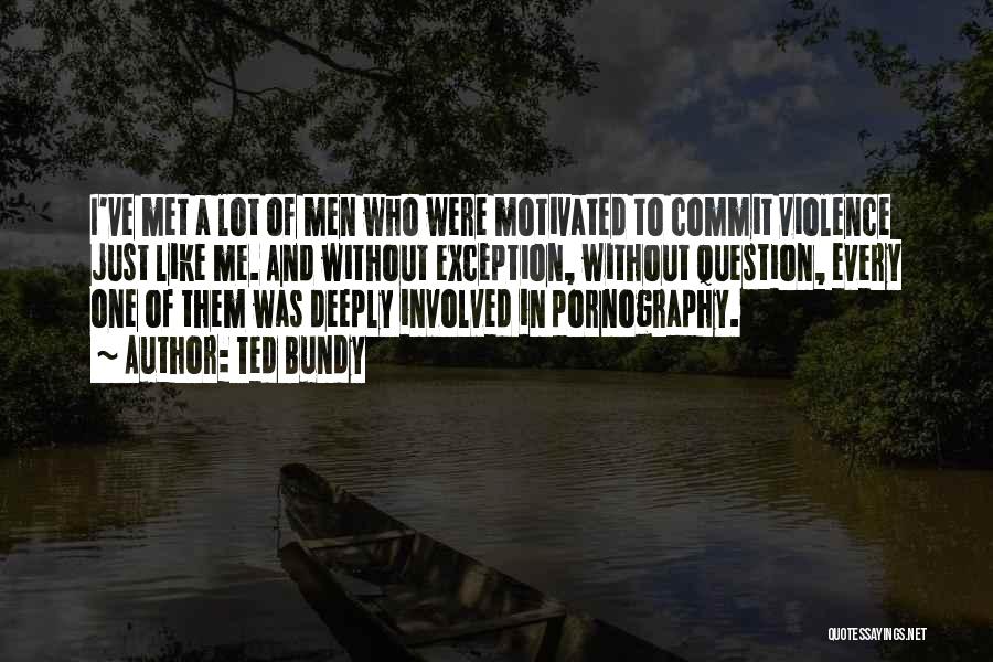 Ted Bundy Quotes: I've Met A Lot Of Men Who Were Motivated To Commit Violence Just Like Me. And Without Exception, Without Question,