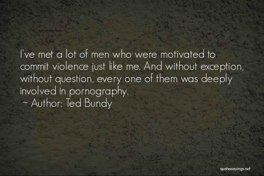 Ted Bundy Quotes: I've Met A Lot Of Men Who Were Motivated To Commit Violence Just Like Me. And Without Exception, Without Question,