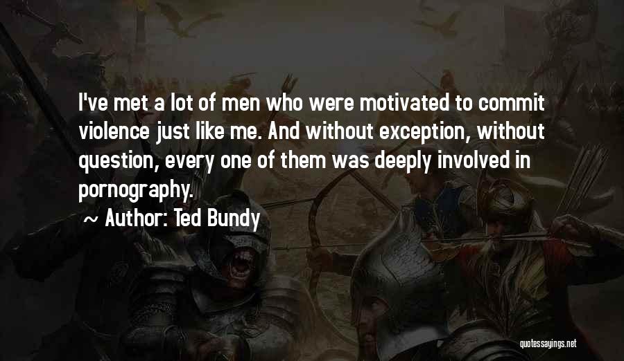 Ted Bundy Quotes: I've Met A Lot Of Men Who Were Motivated To Commit Violence Just Like Me. And Without Exception, Without Question,