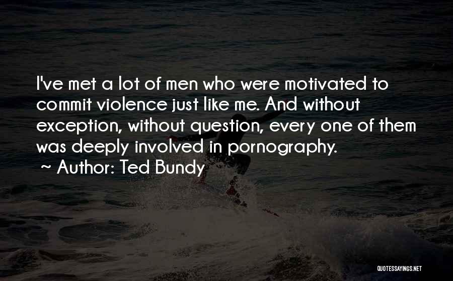 Ted Bundy Quotes: I've Met A Lot Of Men Who Were Motivated To Commit Violence Just Like Me. And Without Exception, Without Question,