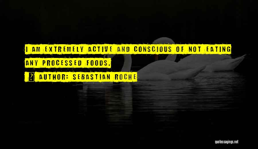 Sebastian Roche Quotes: I Am Extremely Active And Conscious Of Not Eating Any Processed Foods.