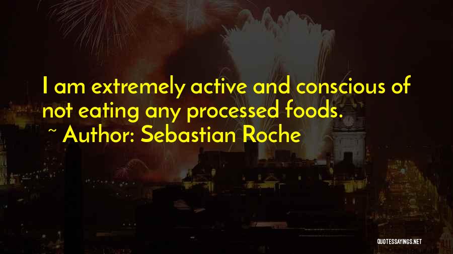 Sebastian Roche Quotes: I Am Extremely Active And Conscious Of Not Eating Any Processed Foods.