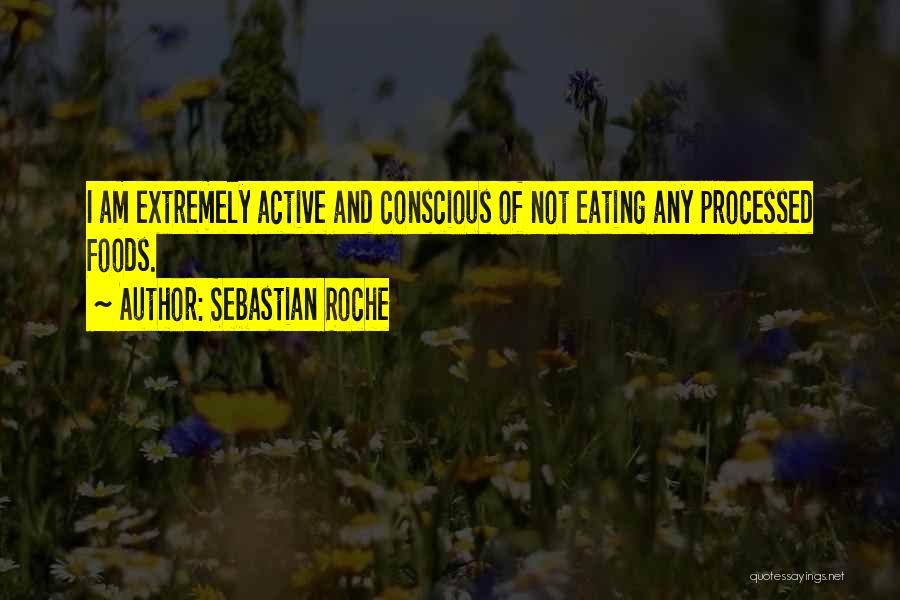 Sebastian Roche Quotes: I Am Extremely Active And Conscious Of Not Eating Any Processed Foods.