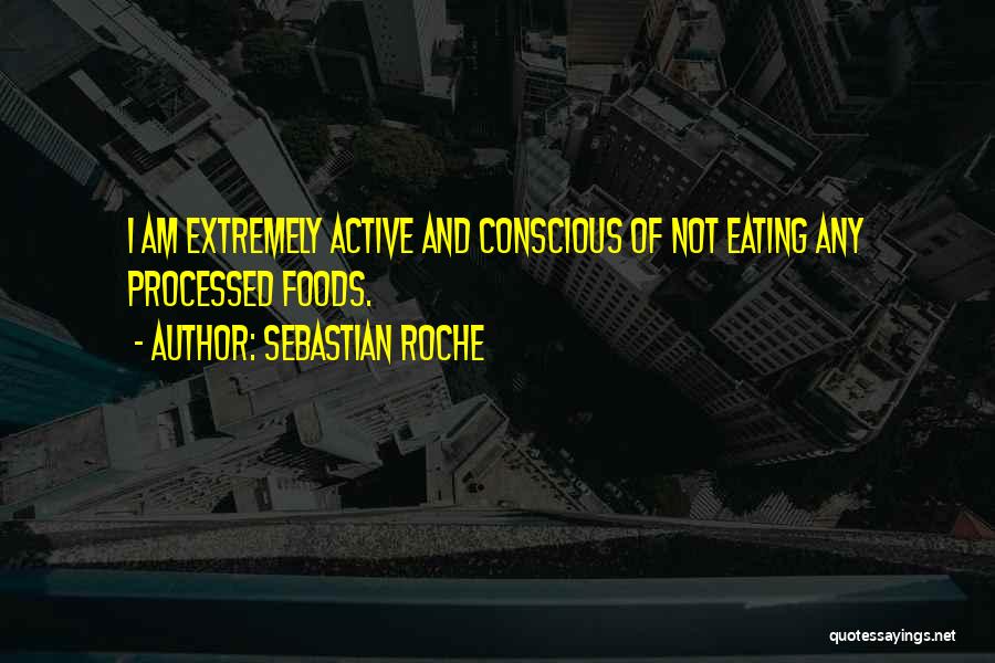 Sebastian Roche Quotes: I Am Extremely Active And Conscious Of Not Eating Any Processed Foods.