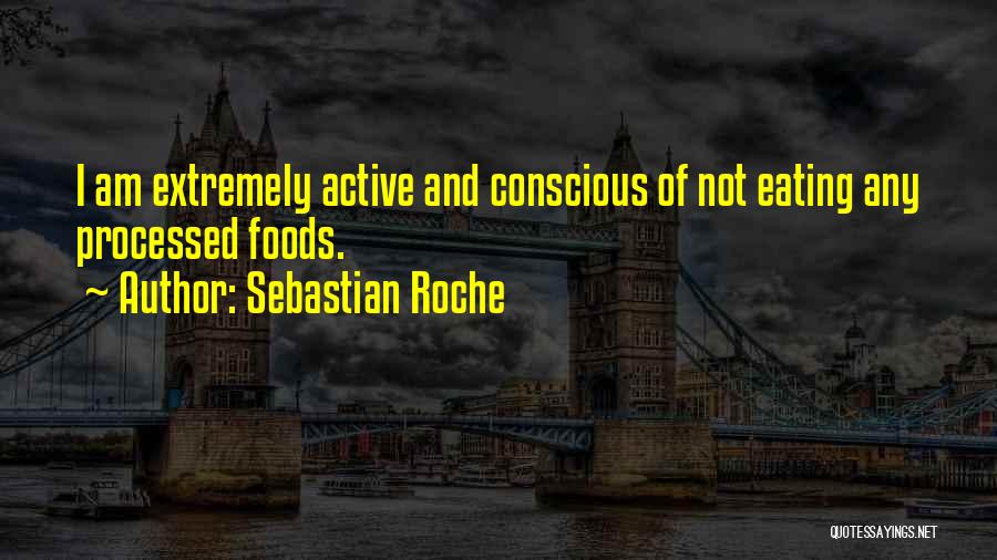 Sebastian Roche Quotes: I Am Extremely Active And Conscious Of Not Eating Any Processed Foods.