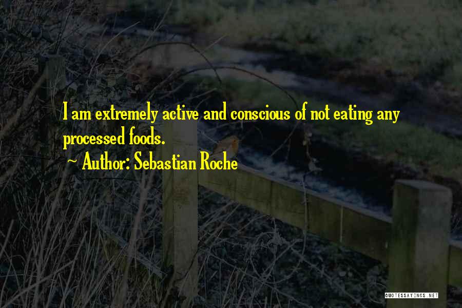 Sebastian Roche Quotes: I Am Extremely Active And Conscious Of Not Eating Any Processed Foods.