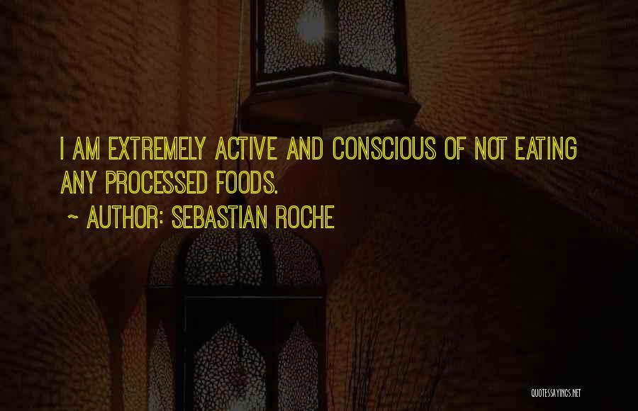 Sebastian Roche Quotes: I Am Extremely Active And Conscious Of Not Eating Any Processed Foods.