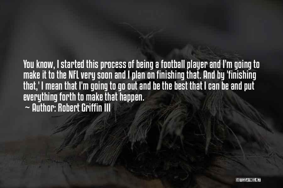 Robert Griffin III Quotes: You Know, I Started This Process Of Being A Football Player And I'm Going To Make It To The Nfl
