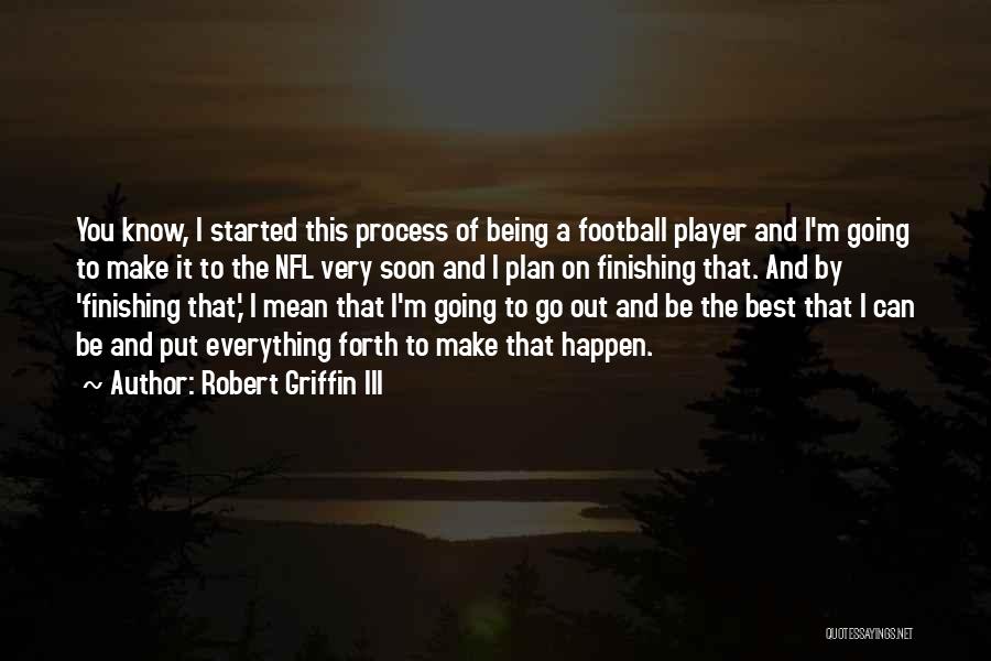Robert Griffin III Quotes: You Know, I Started This Process Of Being A Football Player And I'm Going To Make It To The Nfl