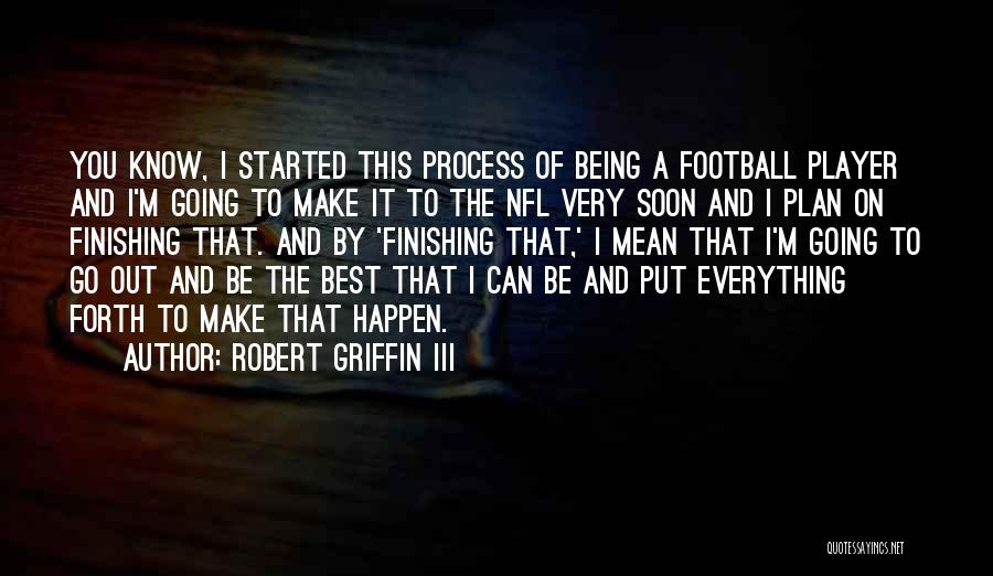 Robert Griffin III Quotes: You Know, I Started This Process Of Being A Football Player And I'm Going To Make It To The Nfl