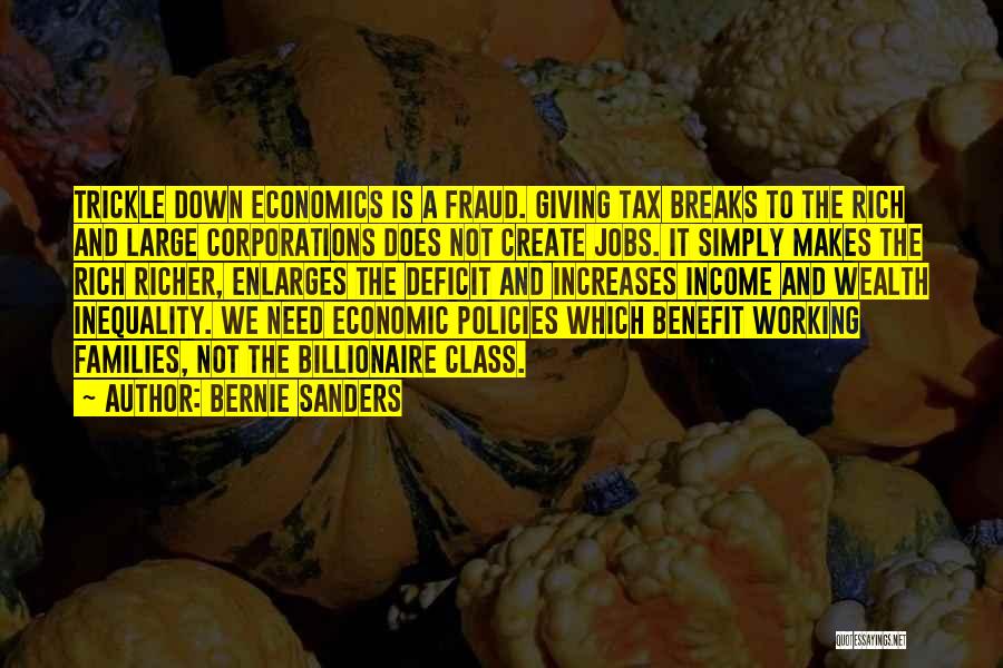 Bernie Sanders Quotes: Trickle Down Economics Is A Fraud. Giving Tax Breaks To The Rich And Large Corporations Does Not Create Jobs. It