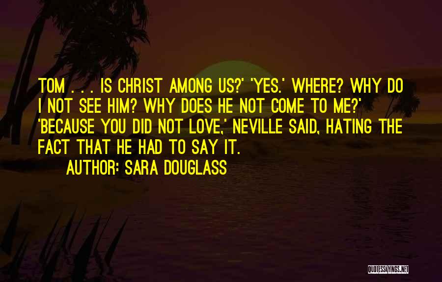 Sara Douglass Quotes: Tom . . . Is Christ Among Us?' 'yes.' Where? Why Do I Not See Him? Why Does He Not