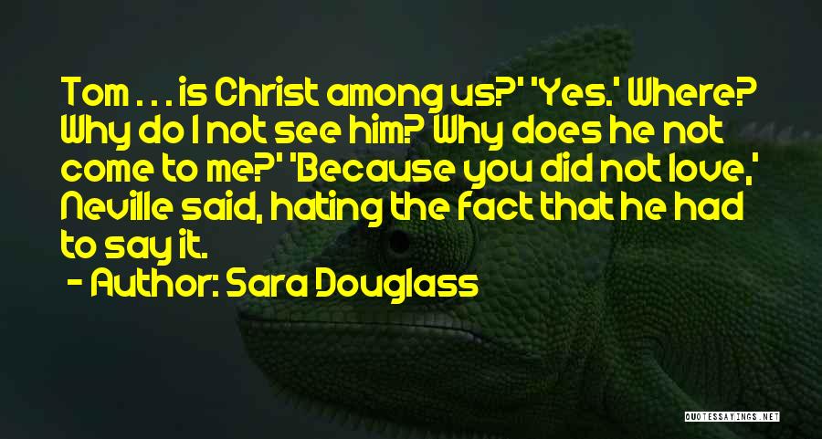 Sara Douglass Quotes: Tom . . . Is Christ Among Us?' 'yes.' Where? Why Do I Not See Him? Why Does He Not