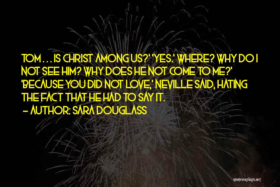 Sara Douglass Quotes: Tom . . . Is Christ Among Us?' 'yes.' Where? Why Do I Not See Him? Why Does He Not