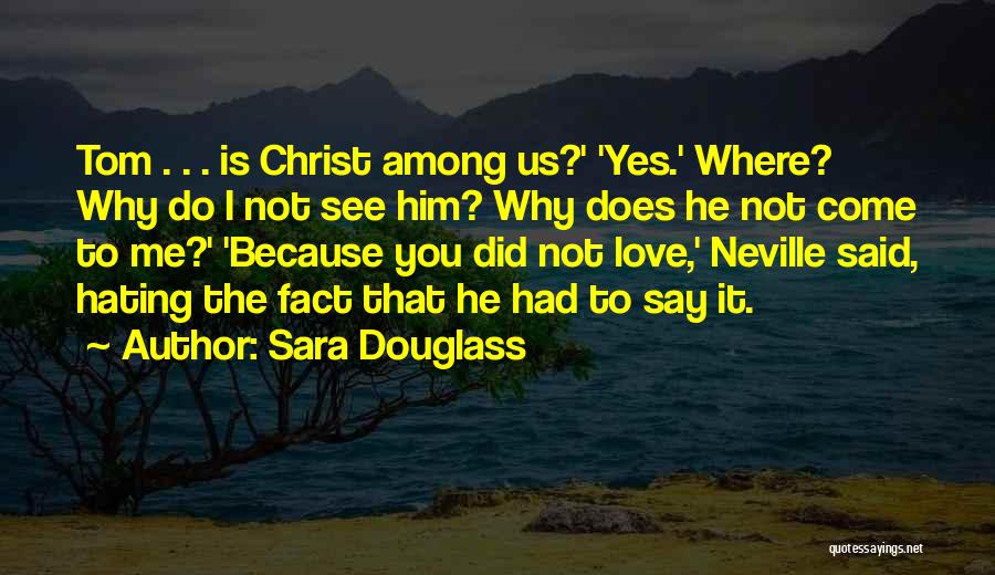 Sara Douglass Quotes: Tom . . . Is Christ Among Us?' 'yes.' Where? Why Do I Not See Him? Why Does He Not