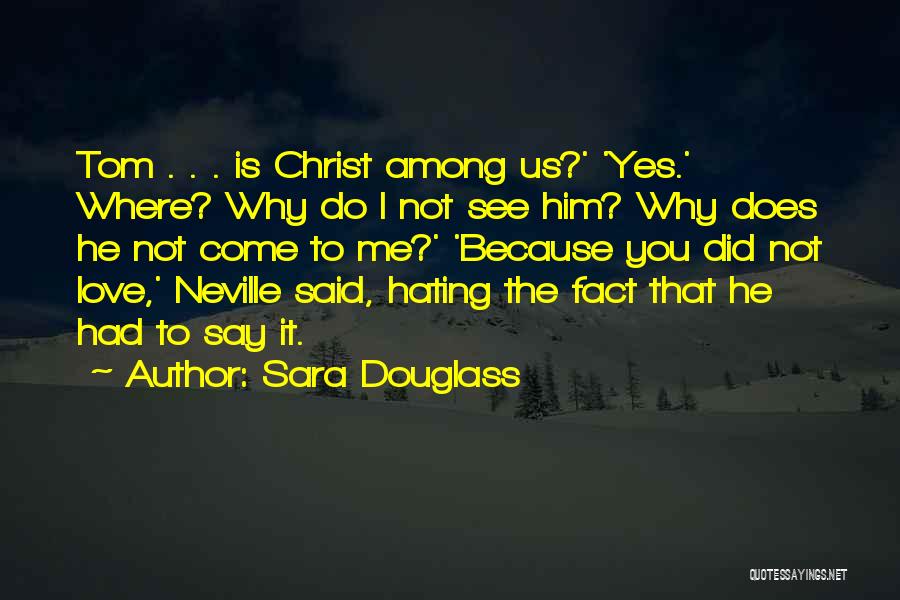 Sara Douglass Quotes: Tom . . . Is Christ Among Us?' 'yes.' Where? Why Do I Not See Him? Why Does He Not