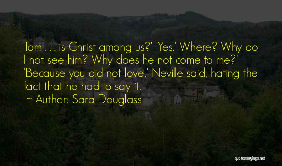 Sara Douglass Quotes: Tom . . . Is Christ Among Us?' 'yes.' Where? Why Do I Not See Him? Why Does He Not