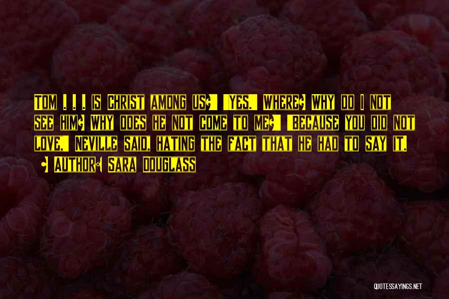 Sara Douglass Quotes: Tom . . . Is Christ Among Us?' 'yes.' Where? Why Do I Not See Him? Why Does He Not