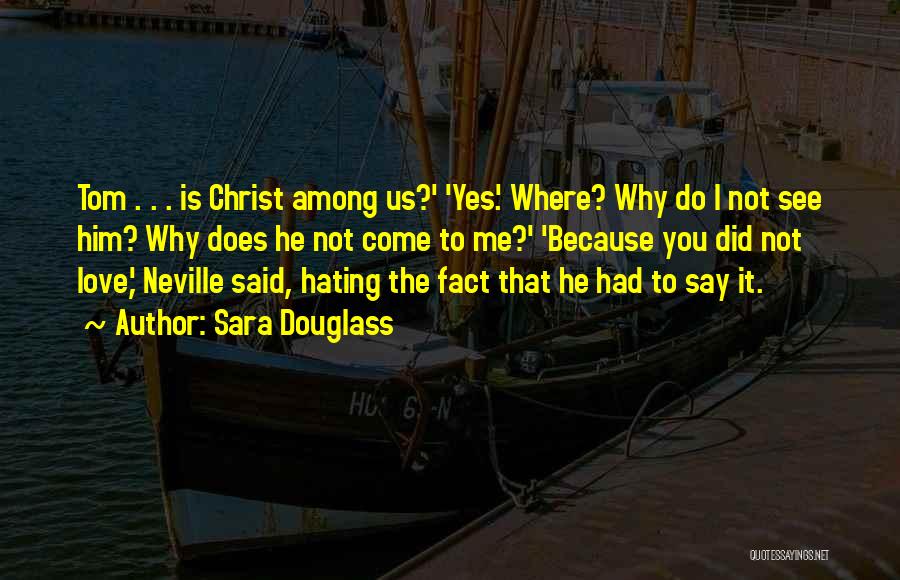 Sara Douglass Quotes: Tom . . . Is Christ Among Us?' 'yes.' Where? Why Do I Not See Him? Why Does He Not