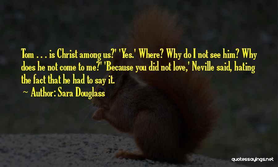 Sara Douglass Quotes: Tom . . . Is Christ Among Us?' 'yes.' Where? Why Do I Not See Him? Why Does He Not