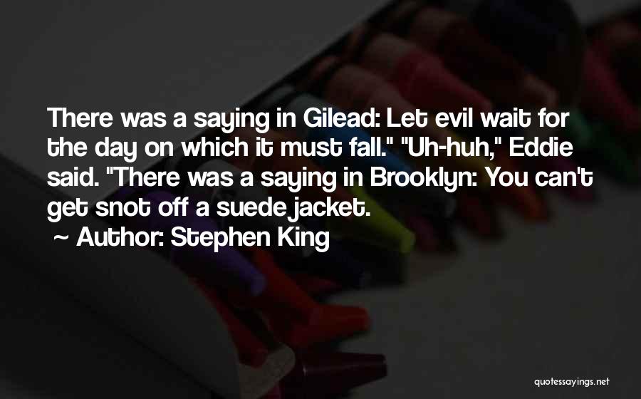 Stephen King Quotes: There Was A Saying In Gilead: Let Evil Wait For The Day On Which It Must Fall. Uh-huh, Eddie Said.