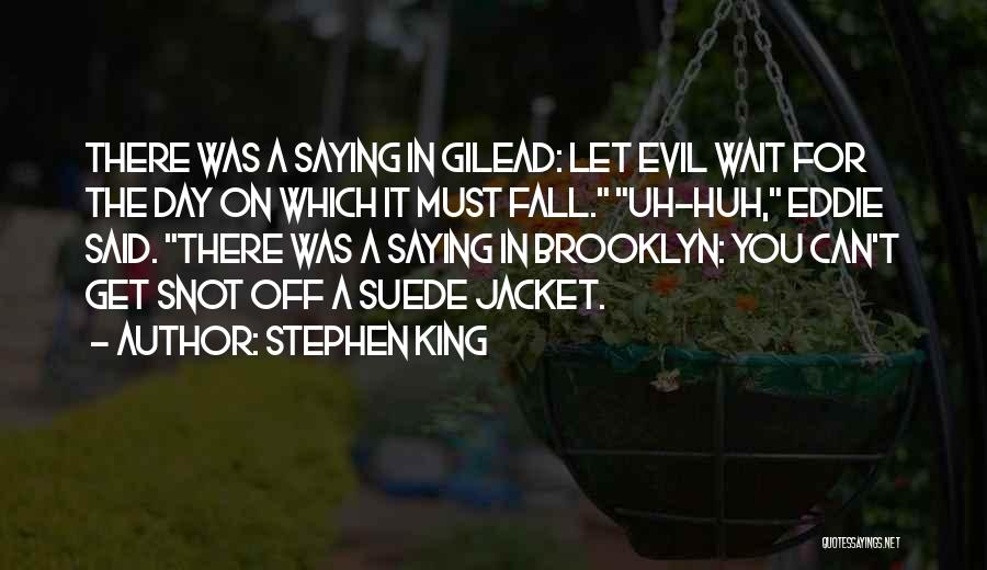 Stephen King Quotes: There Was A Saying In Gilead: Let Evil Wait For The Day On Which It Must Fall. Uh-huh, Eddie Said.