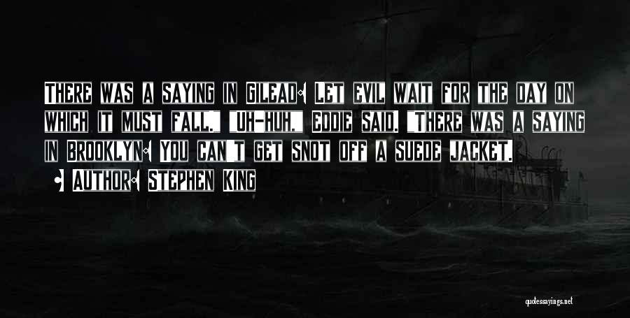 Stephen King Quotes: There Was A Saying In Gilead: Let Evil Wait For The Day On Which It Must Fall. Uh-huh, Eddie Said.