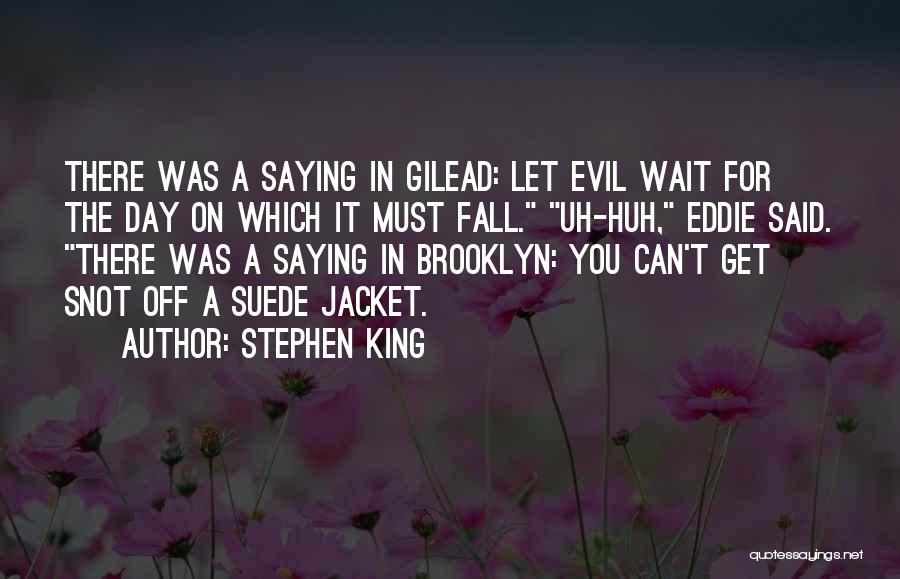 Stephen King Quotes: There Was A Saying In Gilead: Let Evil Wait For The Day On Which It Must Fall. Uh-huh, Eddie Said.