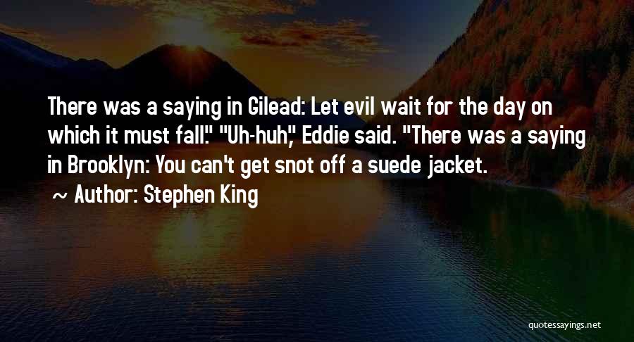 Stephen King Quotes: There Was A Saying In Gilead: Let Evil Wait For The Day On Which It Must Fall. Uh-huh, Eddie Said.