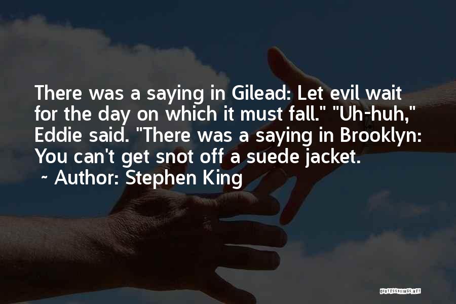 Stephen King Quotes: There Was A Saying In Gilead: Let Evil Wait For The Day On Which It Must Fall. Uh-huh, Eddie Said.