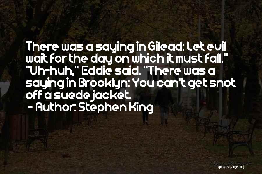 Stephen King Quotes: There Was A Saying In Gilead: Let Evil Wait For The Day On Which It Must Fall. Uh-huh, Eddie Said.