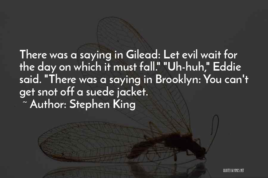 Stephen King Quotes: There Was A Saying In Gilead: Let Evil Wait For The Day On Which It Must Fall. Uh-huh, Eddie Said.