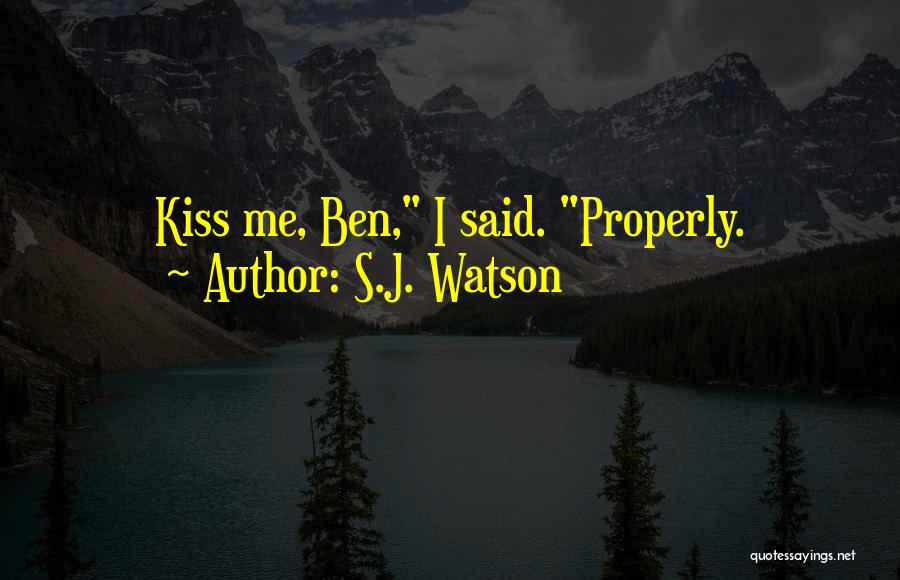 S.J. Watson Quotes: Kiss Me, Ben, I Said. Properly.