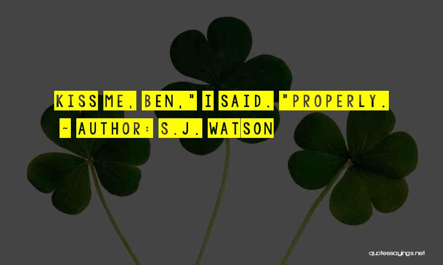 S.J. Watson Quotes: Kiss Me, Ben, I Said. Properly.