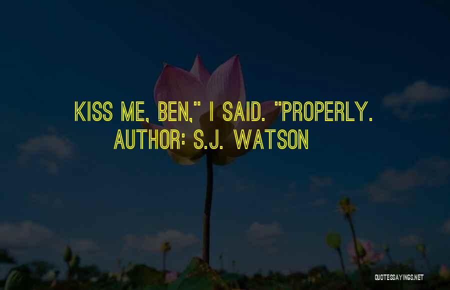 S.J. Watson Quotes: Kiss Me, Ben, I Said. Properly.
