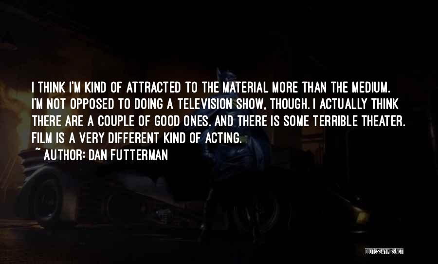 Dan Futterman Quotes: I Think I'm Kind Of Attracted To The Material More Than The Medium. I'm Not Opposed To Doing A Television